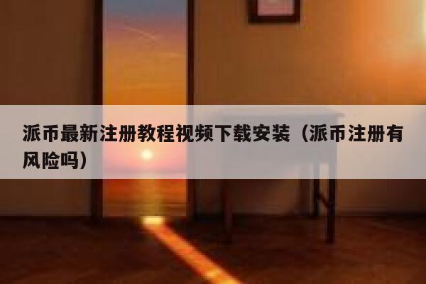 派币最新注册教程视频下载安装（派币注册有风险吗） 第1张