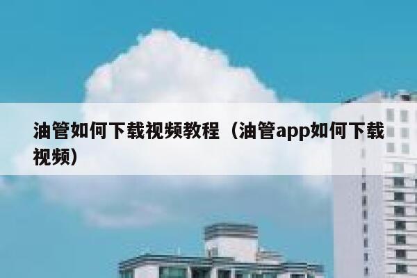 油管如何下载视频教程（油管app如何下载视频） 第1张
