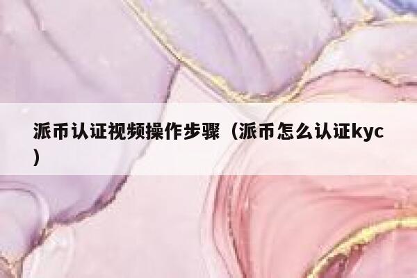 派币认证视频操作步骤（派币怎么认证kyc） 第1张