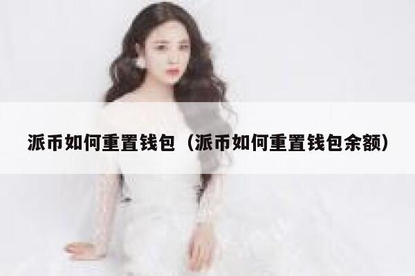 派币如何重置钱包(派币如何重置钱包余额) 第1张 派币如何重置钱包(派币如何重置钱包余额) 第1张