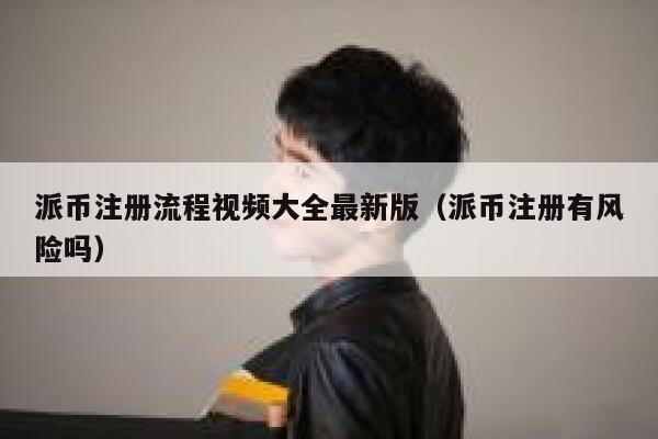 派币注册流程视频大全最新版(派币注册有风险吗) 第1张 派币注册流程视频大全最新版(派币注册有风险吗) 第1张