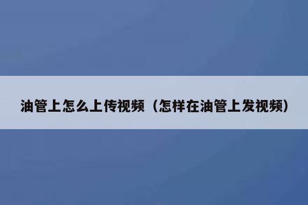 油管上怎么上传视频(怎样在油管上发视频) 第1张 油管上怎么上传视频(怎样在油管上发视频) 第1张