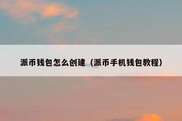 派币钱包怎么创建（派币手机钱包教程） 第1张