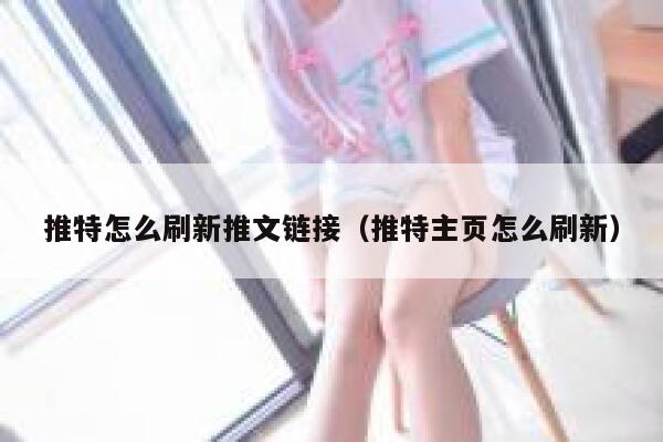 推特怎么刷新推文链接（推特主页怎么刷新） 第1张