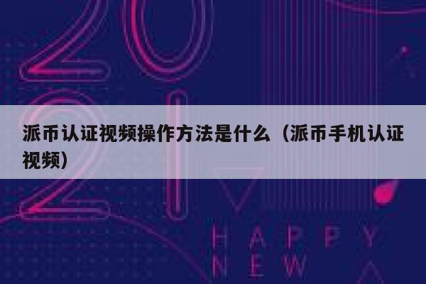 派币认证视频操作方法是什么(派币手机认证视频) 第1张 派币认证视频操作方法是什么(派币手机认证视频) 第1张