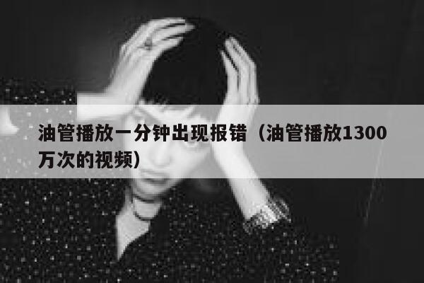 油管播放一分钟出现报错（油管播放1300万次的视频） 第1张