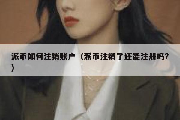 派币如何注销账户（派币注销了还能注册吗?） 第1张