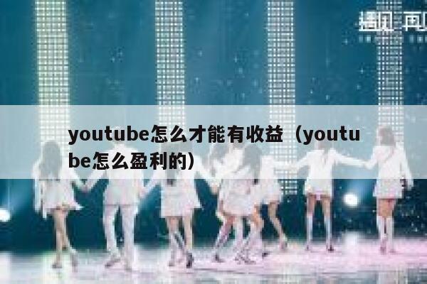 youtube怎么才能有收益（youtube怎么盈利的） 第1张