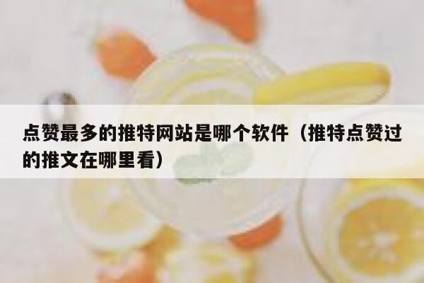 点赞最多的推特网站是哪个软件（推特点赞过的推文在哪里看） 第1张