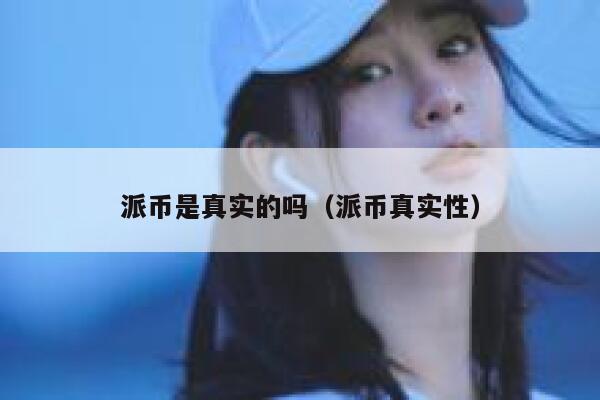 派币是真实的吗(派币真实性) 第1张 派币是真实的吗(派币真实性) 第1张