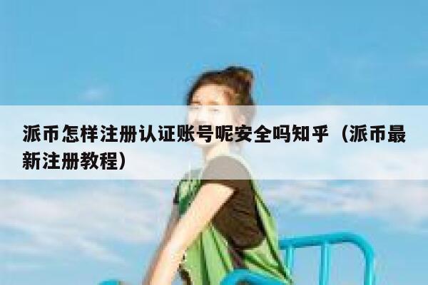 派币怎样注册认证账号呢安全吗知乎(派币最新注册教程) 第1张 派币怎样注册认证账号呢安全吗知乎(派币最新注册教程) 第1张