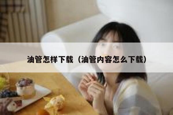油管怎样下载(油管内容怎么下载) 第1张 油管怎样下载(油管内容怎么下载) 第1张