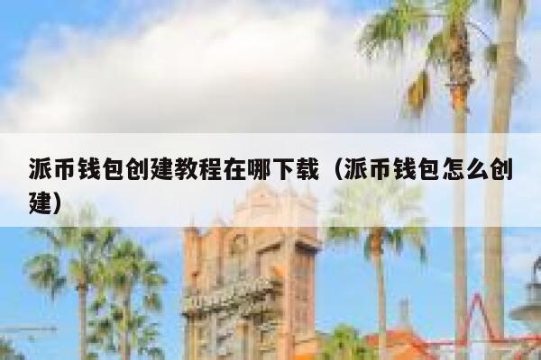 派币钱包创建教程在哪下载（派币钱包怎么创建） 第1张