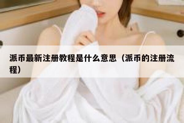 派币最新注册教程是什么意思（派币的注册流程） 第1张