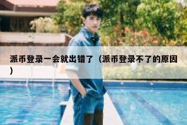 派币登录一会就出错了（派币登录不了的原因） 第1张