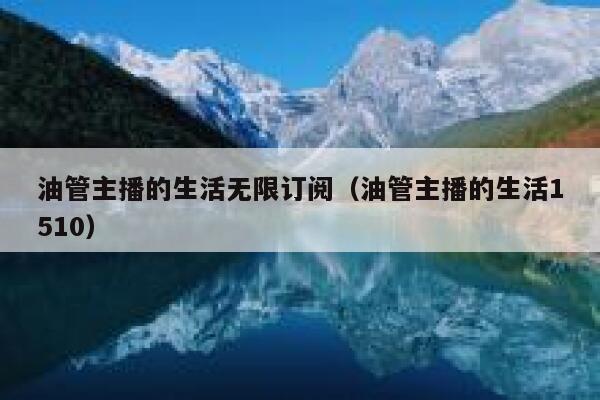 油管主播的生活无限订阅（油管主播的生活1510） 第1张