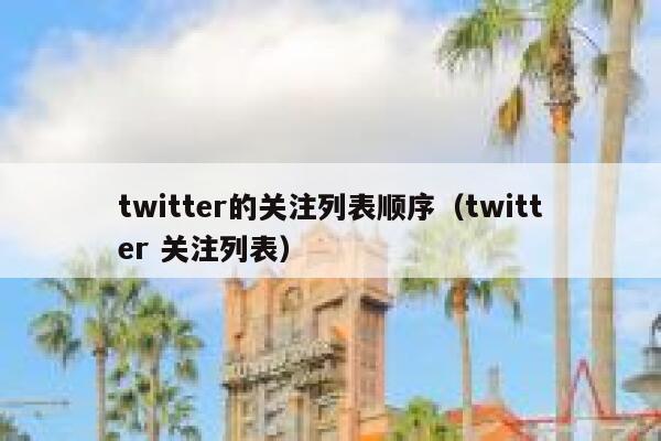 twitter的关注列表顺序（twitter 关注列表） 第1张