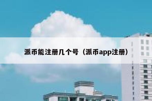 派币能注册几个号（派币app注册） 第1张