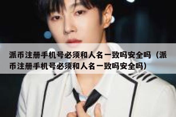 派币注册手机号必须和人名一致吗安全吗(派币注册手机号必须和人名一致吗安全吗) 第1张 派币注册手机号必须和人名一致吗安全吗(派币注册手机号必须和人名一致吗安全吗) 第1张