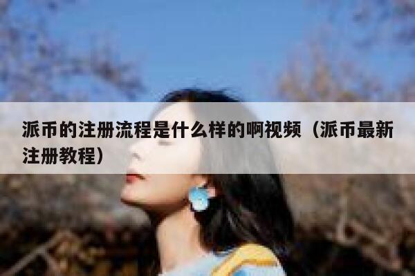 派币的注册流程是什么样的啊视频(派币最新注册教程) 第1张 派币的注册流程是什么样的啊视频(派币最新注册教程) 第1张