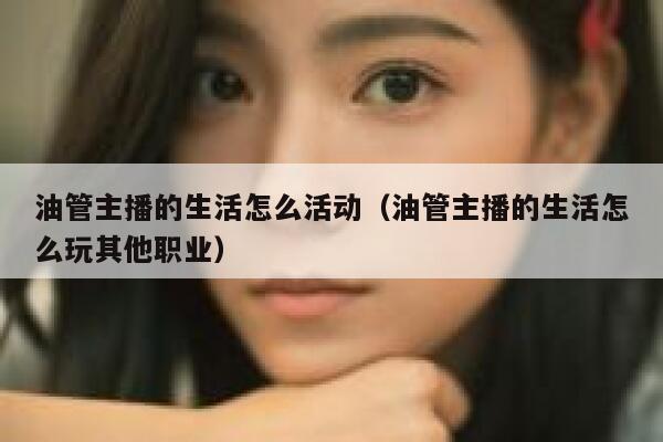 油管主播的生活怎么活动（油管主播的生活怎么玩其他职业） 第1张