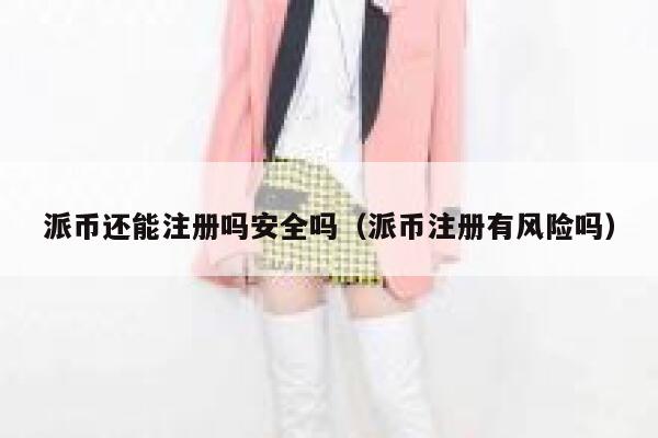 派币还能注册吗安全吗(派币注册有风险吗) 第1张 派币还能注册吗安全吗(派币注册有风险吗) 第1张