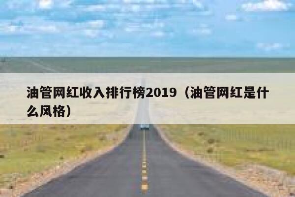 油管网红收入排行榜2019(油管网红是什么风格) 第1张 油管网红收入排行榜2019(油管网红是什么风格) 第1张