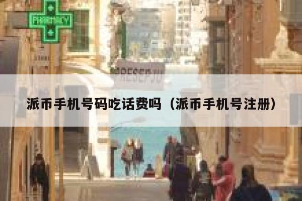 派币手机号码吃话费吗（派币手机号注册） 第1张