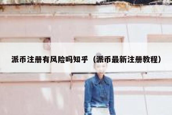 派币注册有风险吗知乎（派币最新注册教程） 第1张