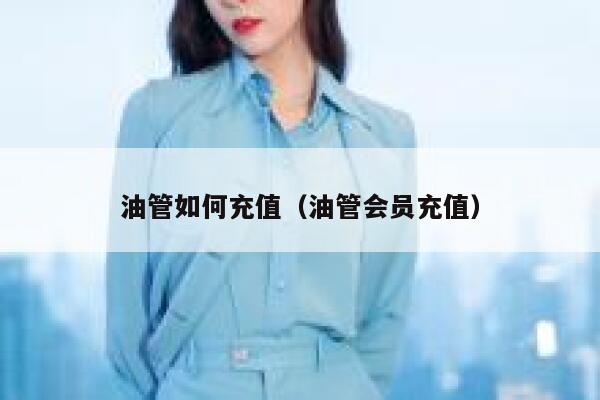 油管如何充值(油管会员充值) 第1张 油管如何充值(油管会员充值) 第1张