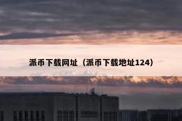 派币下载网址(派币下载地址124) 第1张 派币下载网址(派币下载地址124) 第1张