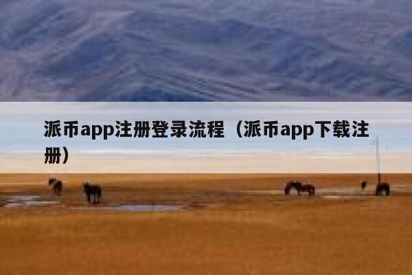 派币app注册登录流程(派币app下载注册) 第1张 派币app注册登录流程(派币app下载注册) 第1张