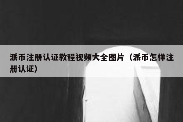 派币注册认证教程视频大全图片（派币怎样注册认证） 第1张