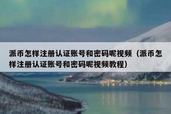 派币怎样注册认证账号和密码呢视频(派币怎样注册认证账号和密码呢视频教程) 第1张 派币怎样注册认证账号和密码呢视频(派币怎样注册认证账号和密码呢视频教程) 第1张
