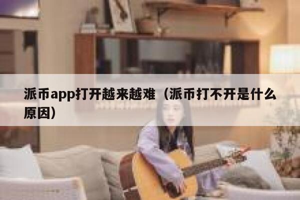 派币app打开越来越难（派币打不开是什么原因） 第1张