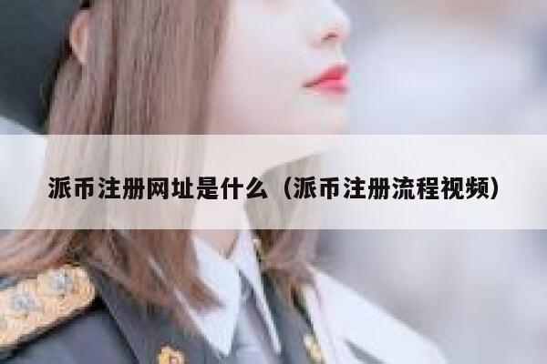 派币注册网址是什么（派币注册流程视频） 第1张