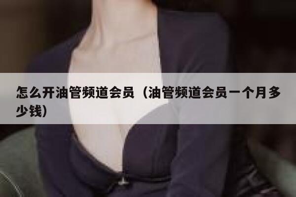 怎么开油管频道会员（油管频道会员一个月多少钱） 第1张