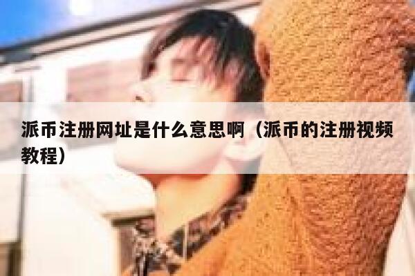 派币注册网址是什么意思啊（派币的注册视频教程） 第1张