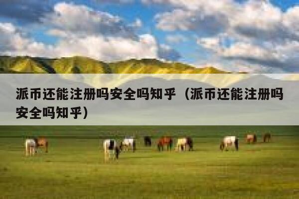 派币还能注册吗安全吗知乎(派币还能注册吗安全吗知乎) 第1张 派币还能注册吗安全吗知乎(派币还能注册吗安全吗知乎) 第1张