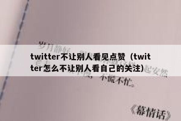 twitter不让别人看见点赞（twitter怎么不让别人看自己的关注） 第1张