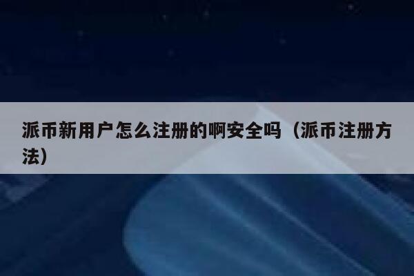 派币新用户怎么注册的啊安全吗(派币注册方法) 第1张 派币新用户怎么注册的啊安全吗(派币注册方法) 第1张
