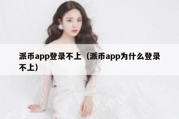 派币app登录不上(派币app为什么登录不上) 第1张 派币app登录不上(派币app为什么登录不上) 第1张
