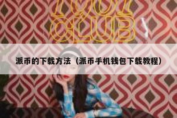 派币的下载方法(派币手机钱包下载教程) 第1张 派币的下载方法(派币手机钱包下载教程) 第1张