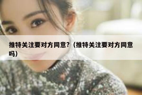 推特关注要对方同意?（推特关注要对方同意吗） 第1张
