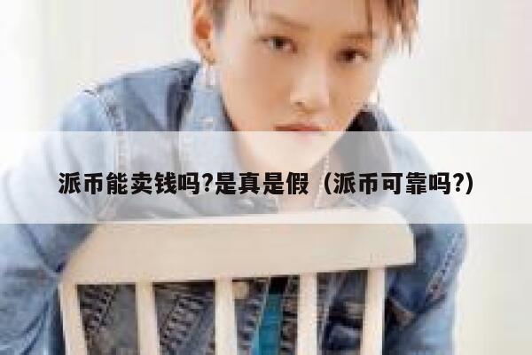 派币能卖钱吗?是真是假(派币可靠吗?) 第1张 派币能卖钱吗?是真是假(派币可靠吗?) 第1张