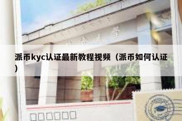 派币kyc认证最新教程视频（派币如何认证） 第1张