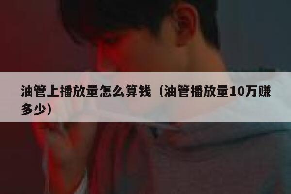 油管上播放量怎么算钱(油管播放量10万赚多少) 第1张 油管上播放量怎么算钱(油管播放量10万赚多少) 第1张