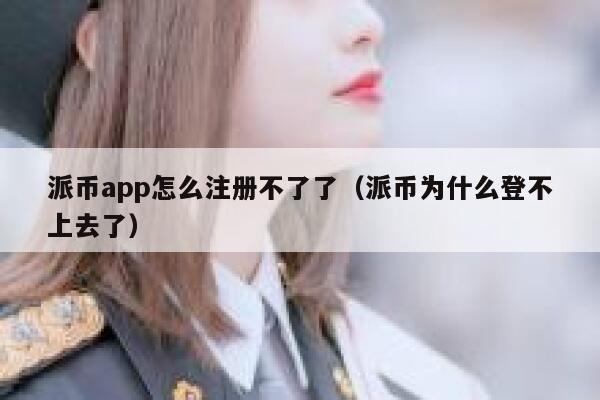 派币app怎么注册不了了（派币为什么登不上去了） 第1张