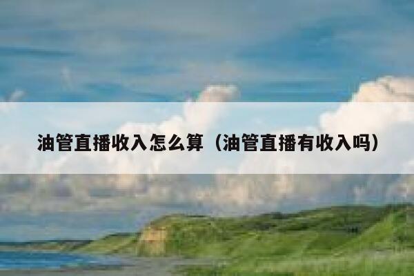油管直播收入怎么算（油管直播有收入吗） 第1张