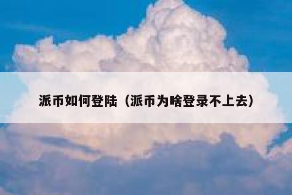 派币如何登陆（派币为啥登录不上去） 第1张